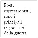 Text Box: Poeti espressionisti, sono i principali responsabili della guerra.